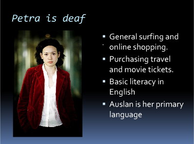 Slide title: Petra is deaf. General surfing and online shopping. Purchasing travel and movie tickets. Basic literacy in English. Auslan is her primary language.
