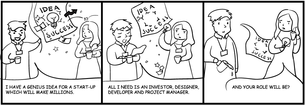 Person 1: I have a genius idea for a startup that will make millions. All I need is an investor, designer, developer and project manager. Person 2: And your role will be?