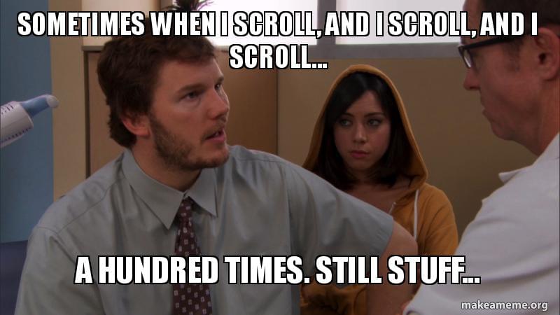 sometimes when I scroll and scroll and scroll, and still stuff...