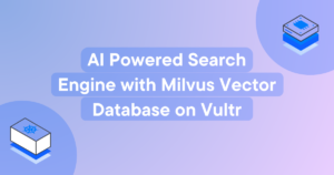 AI-Powered Search Engine With Milvus Vector Database on Vultr