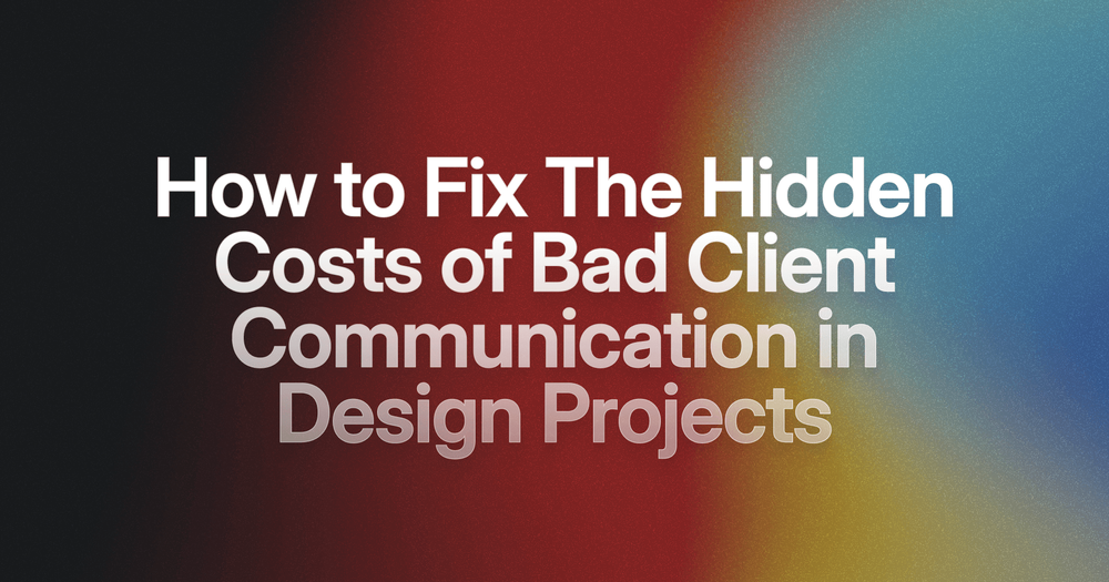 The Hidden Costs of Bad Client Communication in Design Projects (and How to Fix Them)