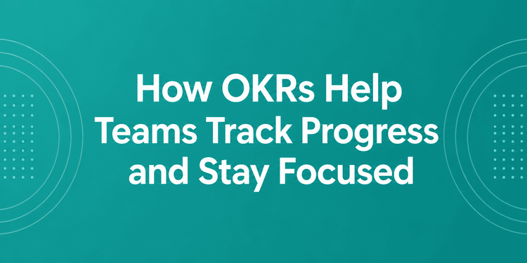 How OKRs Help Teams Track Progress and Stay Focused